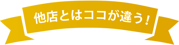 他店とはここが違う!